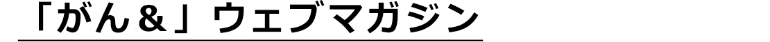 「がん＆」ウェブマガジン