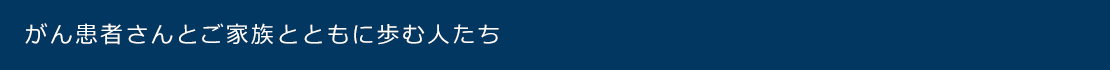がん患者さんとご家族とともに歩む人たち